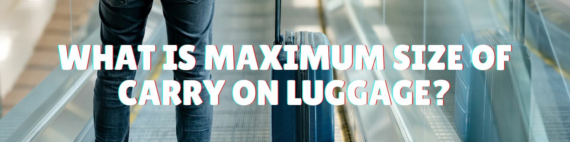 What Is Maximum Size of Carry On Luggage